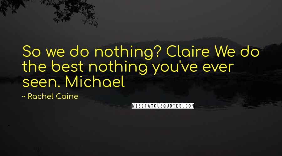 Rachel Caine Quotes: So we do nothing? Claire We do the best nothing you've ever seen. Michael