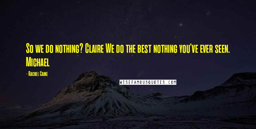Rachel Caine Quotes: So we do nothing? Claire We do the best nothing you've ever seen. Michael