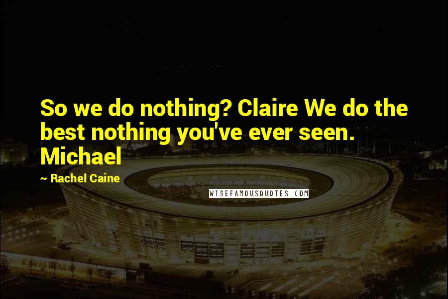 Rachel Caine Quotes: So we do nothing? Claire We do the best nothing you've ever seen. Michael