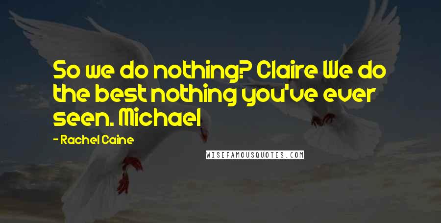 Rachel Caine Quotes: So we do nothing? Claire We do the best nothing you've ever seen. Michael