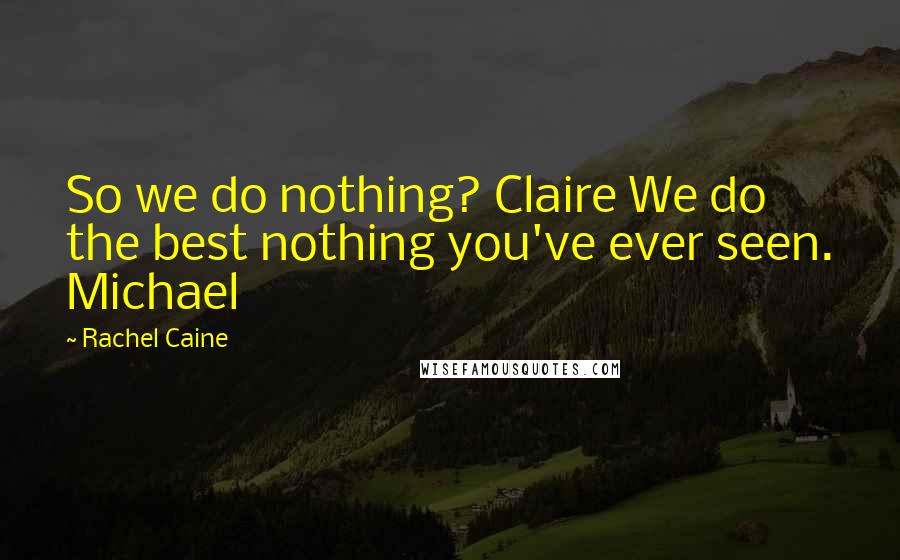 Rachel Caine Quotes: So we do nothing? Claire We do the best nothing you've ever seen. Michael