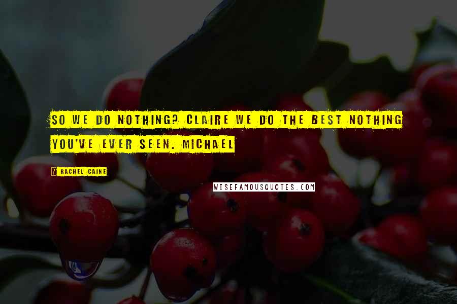Rachel Caine Quotes: So we do nothing? Claire We do the best nothing you've ever seen. Michael