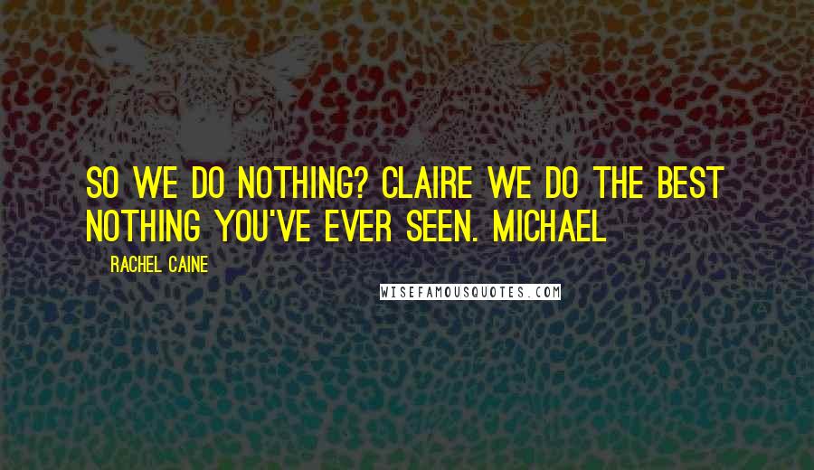 Rachel Caine Quotes: So we do nothing? Claire We do the best nothing you've ever seen. Michael