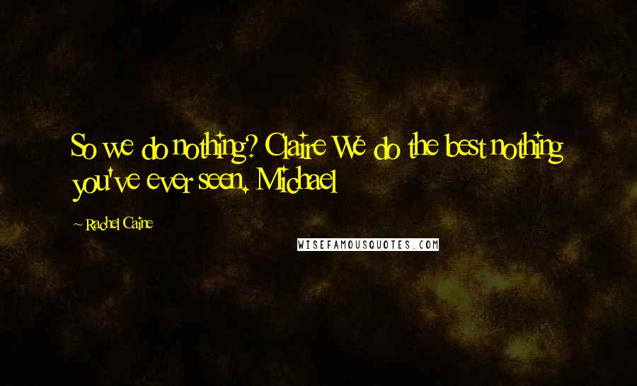 Rachel Caine Quotes: So we do nothing? Claire We do the best nothing you've ever seen. Michael