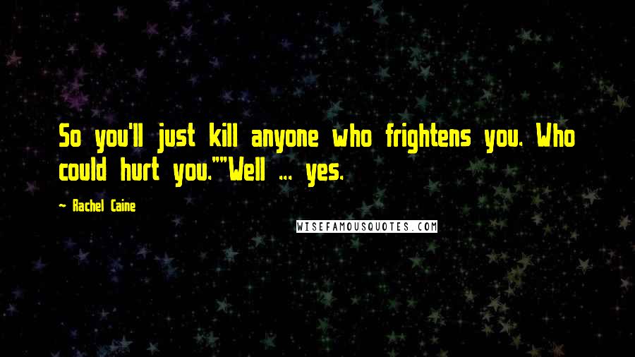 Rachel Caine Quotes: So you'll just kill anyone who frightens you. Who could hurt you.""Well ... yes.