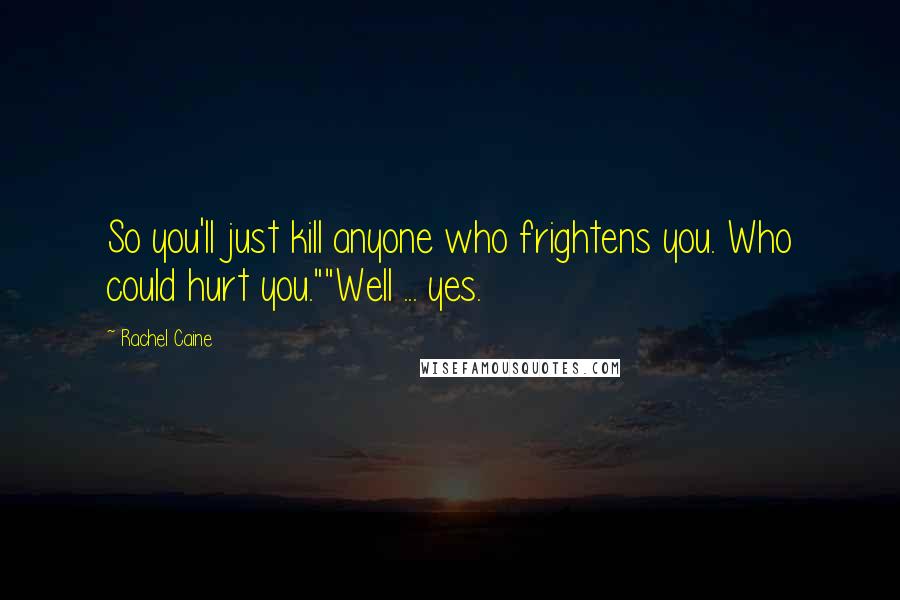 Rachel Caine Quotes: So you'll just kill anyone who frightens you. Who could hurt you.""Well ... yes.