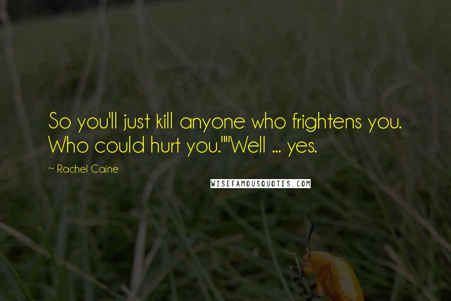 Rachel Caine Quotes: So you'll just kill anyone who frightens you. Who could hurt you.""Well ... yes.