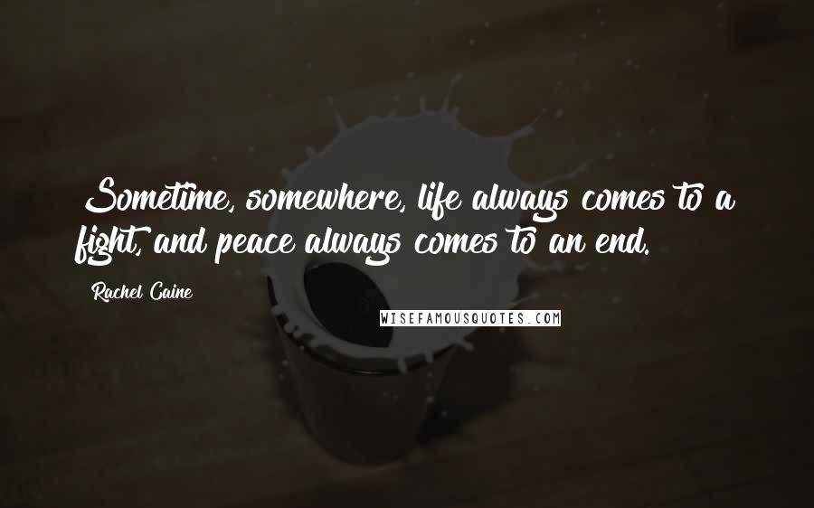 Rachel Caine Quotes: Sometime, somewhere, life always comes to a fight, and peace always comes to an end.