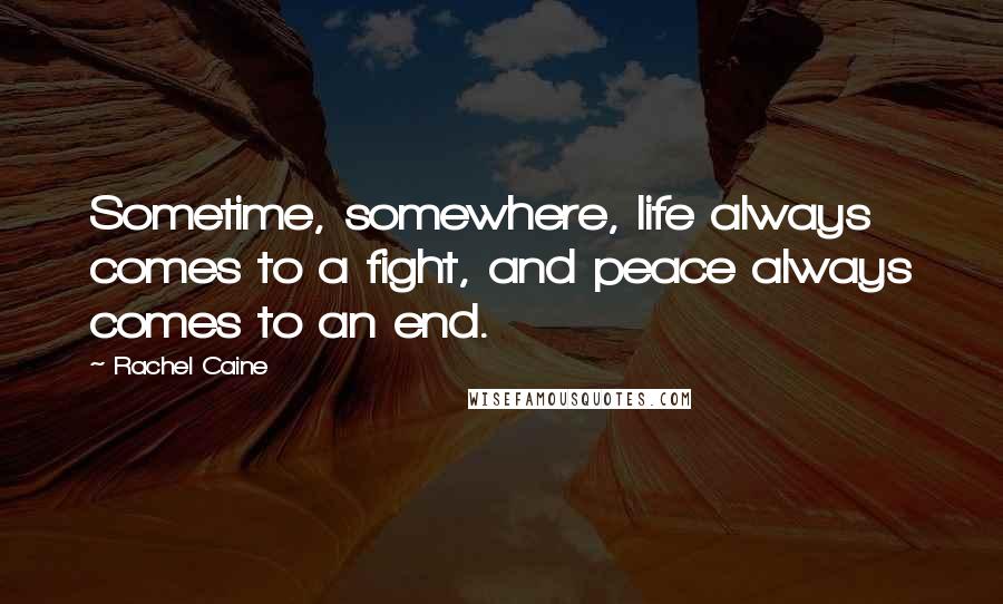 Rachel Caine Quotes: Sometime, somewhere, life always comes to a fight, and peace always comes to an end.