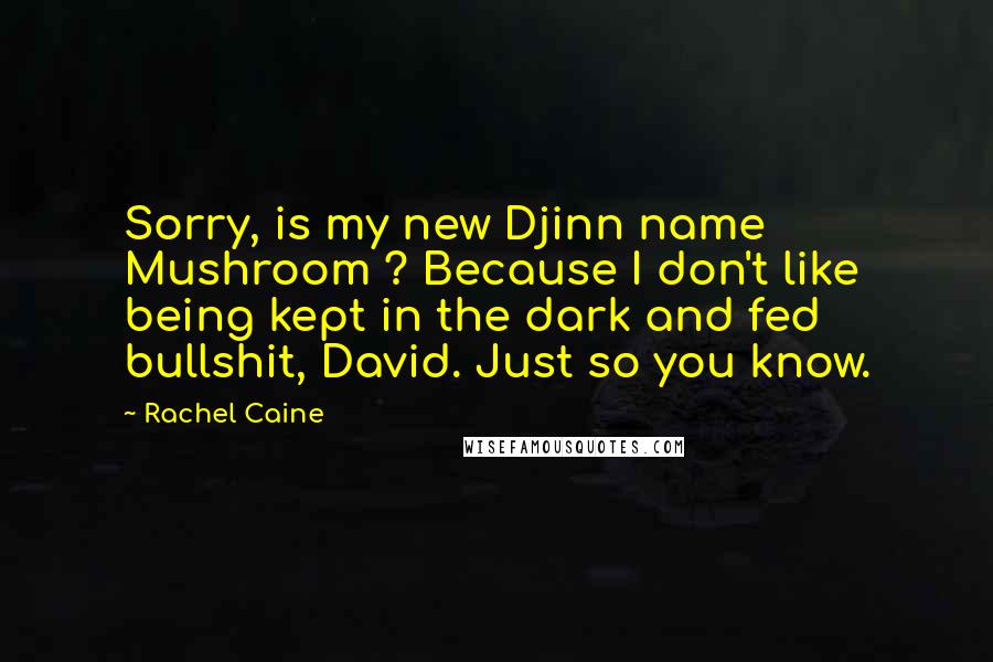 Rachel Caine Quotes: Sorry, is my new Djinn name Mushroom ? Because I don't like being kept in the dark and fed bullshit, David. Just so you know.