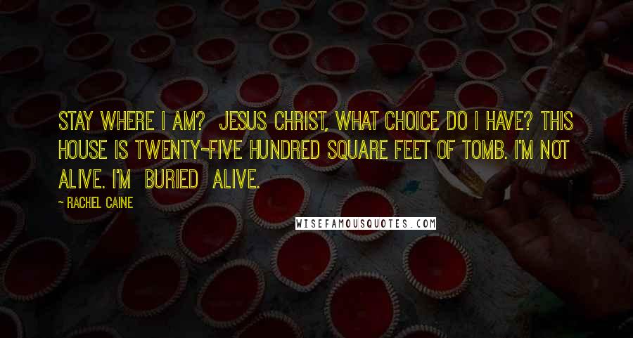 Rachel Caine Quotes: Stay where I am?  Jesus Christ, what choice do I have? This house is twenty-five hundred square feet of tomb. I'm not alive. I'm  buried  alive.