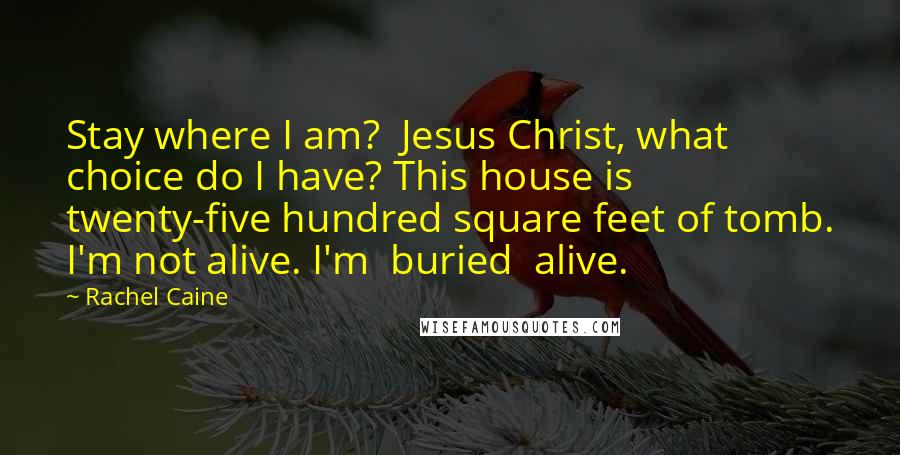 Rachel Caine Quotes: Stay where I am?  Jesus Christ, what choice do I have? This house is twenty-five hundred square feet of tomb. I'm not alive. I'm  buried  alive.