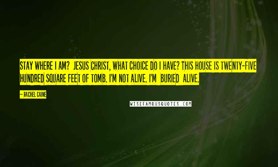 Rachel Caine Quotes: Stay where I am?  Jesus Christ, what choice do I have? This house is twenty-five hundred square feet of tomb. I'm not alive. I'm  buried  alive.