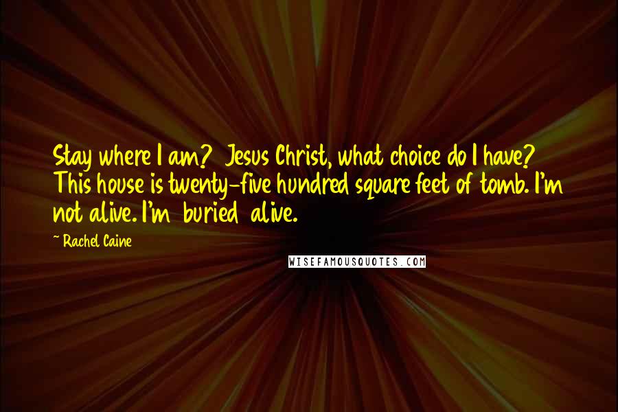 Rachel Caine Quotes: Stay where I am?  Jesus Christ, what choice do I have? This house is twenty-five hundred square feet of tomb. I'm not alive. I'm  buried  alive.