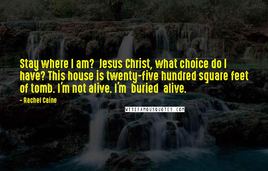 Rachel Caine Quotes: Stay where I am?  Jesus Christ, what choice do I have? This house is twenty-five hundred square feet of tomb. I'm not alive. I'm  buried  alive.