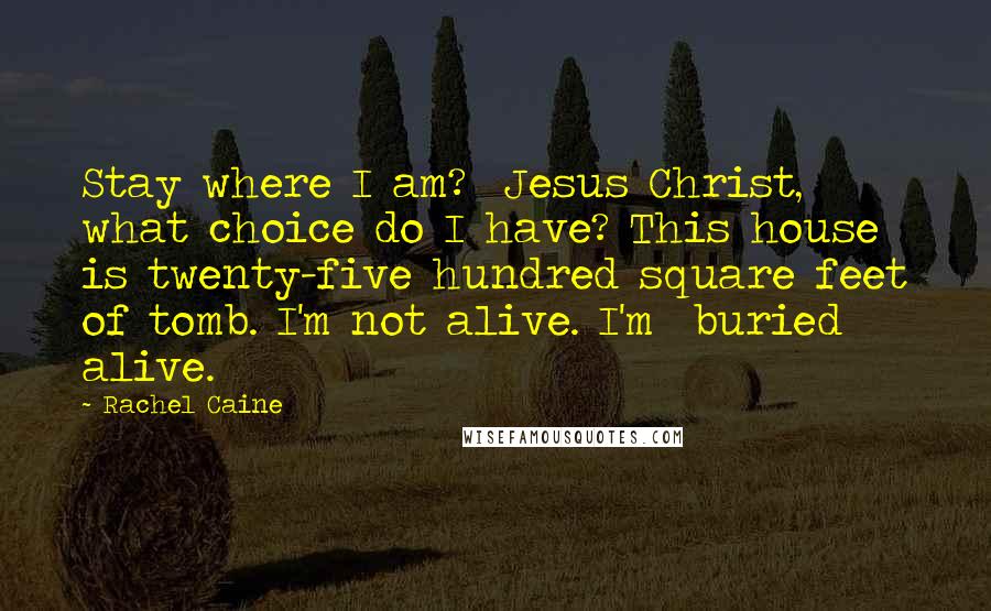 Rachel Caine Quotes: Stay where I am?  Jesus Christ, what choice do I have? This house is twenty-five hundred square feet of tomb. I'm not alive. I'm  buried  alive.