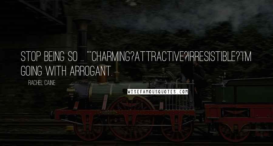 Rachel Caine Quotes: Stop being so ... ""Charming?Attractive?Irresistible?"I'm going with arrogant.