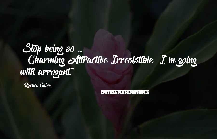 Rachel Caine Quotes: Stop being so ... ""Charming?Attractive?Irresistible?"I'm going with arrogant.