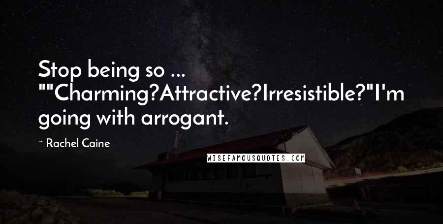 Rachel Caine Quotes: Stop being so ... ""Charming?Attractive?Irresistible?"I'm going with arrogant.