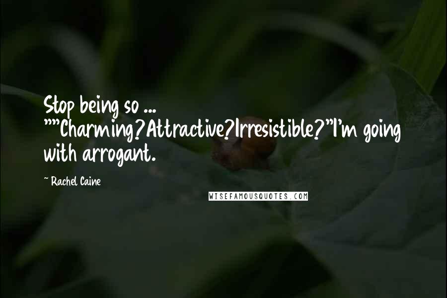 Rachel Caine Quotes: Stop being so ... ""Charming?Attractive?Irresistible?"I'm going with arrogant.