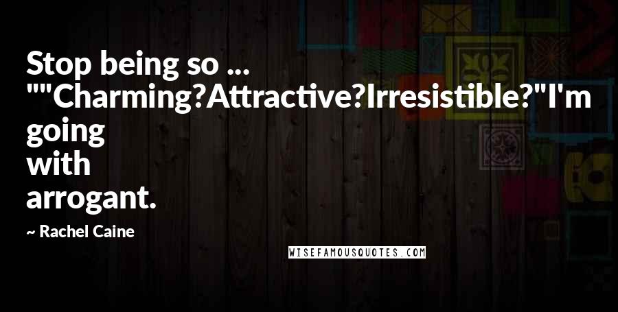 Rachel Caine Quotes: Stop being so ... ""Charming?Attractive?Irresistible?"I'm going with arrogant.