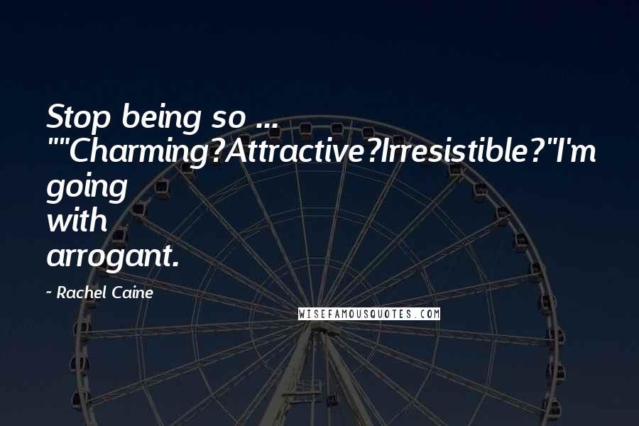 Rachel Caine Quotes: Stop being so ... ""Charming?Attractive?Irresistible?"I'm going with arrogant.