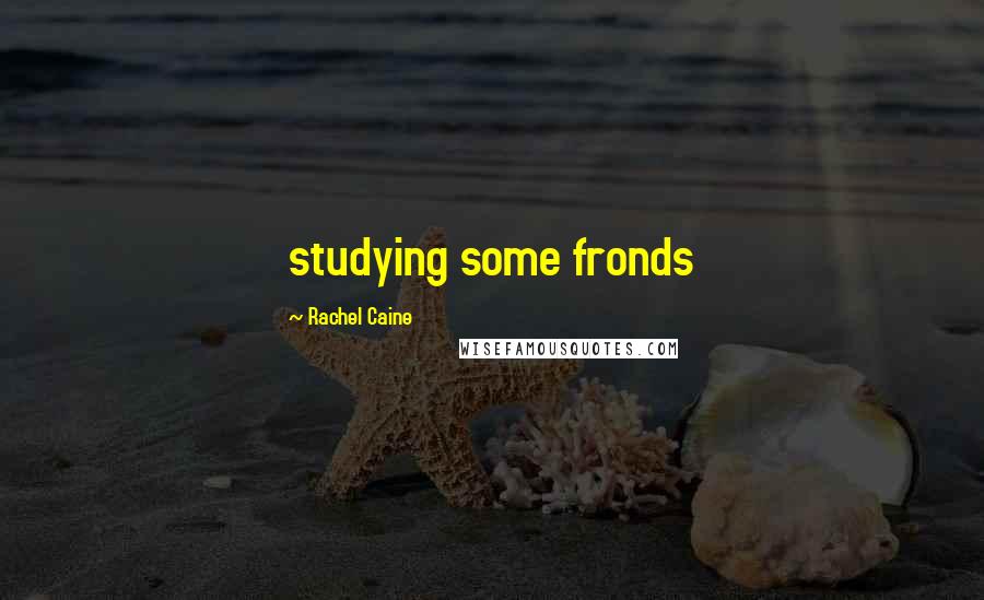 Rachel Caine Quotes: studying some fronds