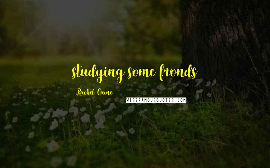 Rachel Caine Quotes: studying some fronds