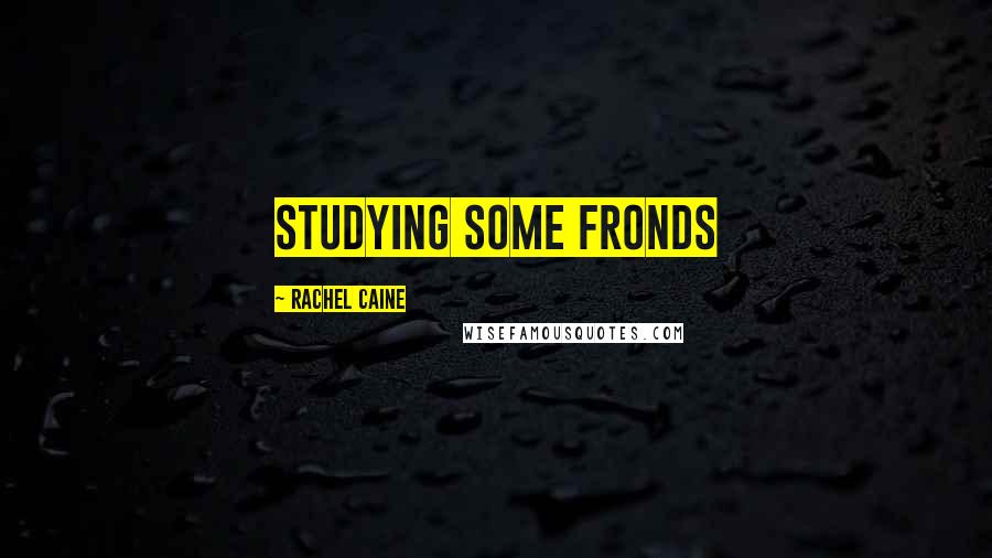 Rachel Caine Quotes: studying some fronds