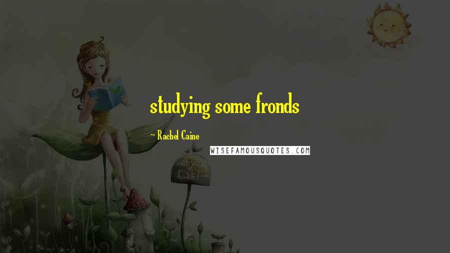 Rachel Caine Quotes: studying some fronds