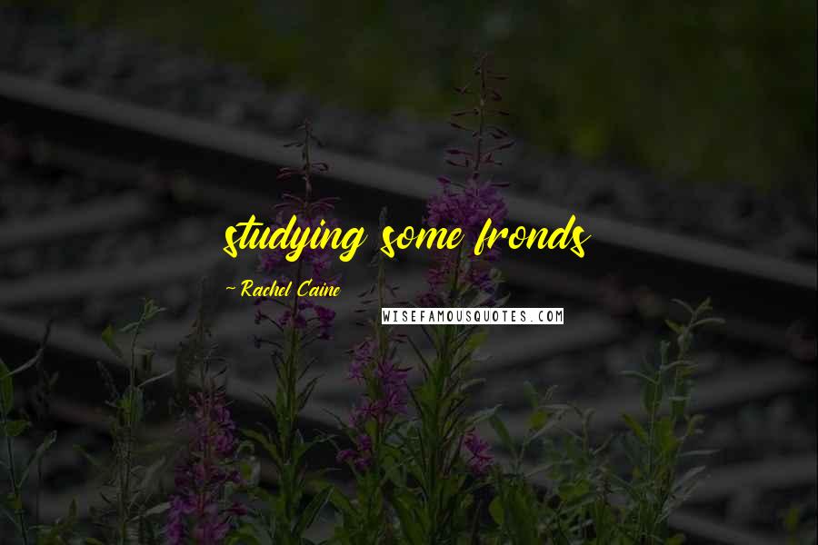 Rachel Caine Quotes: studying some fronds