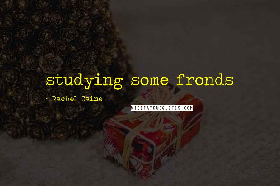 Rachel Caine Quotes: studying some fronds