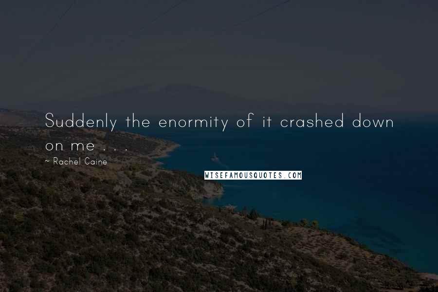 Rachel Caine Quotes: Suddenly the enormity of it crashed down on me . . .