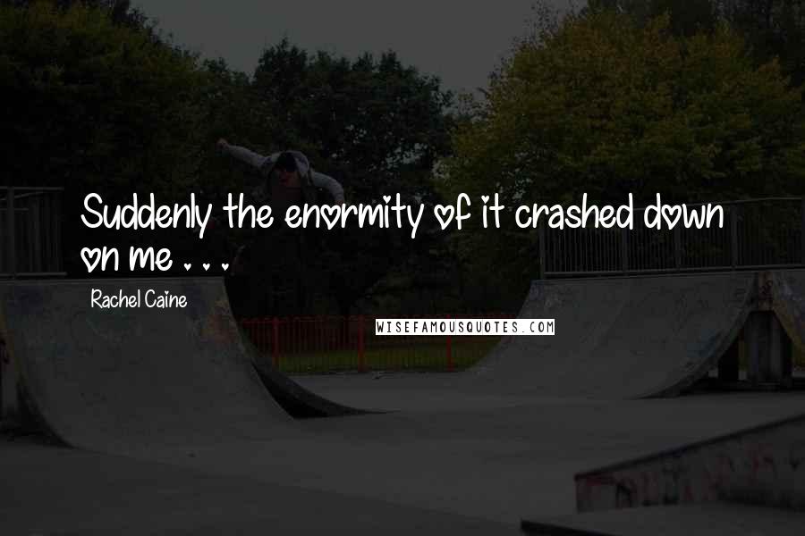 Rachel Caine Quotes: Suddenly the enormity of it crashed down on me . . .