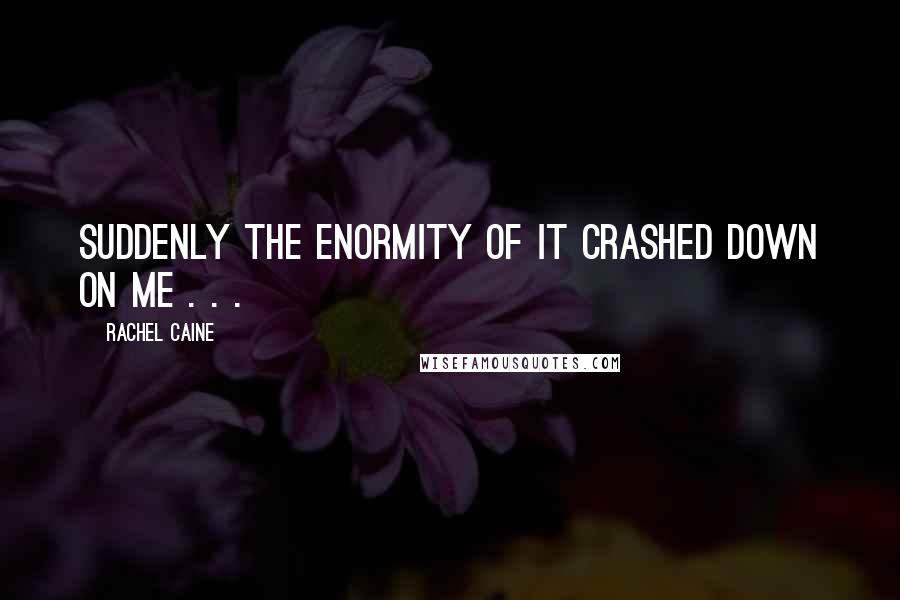 Rachel Caine Quotes: Suddenly the enormity of it crashed down on me . . .