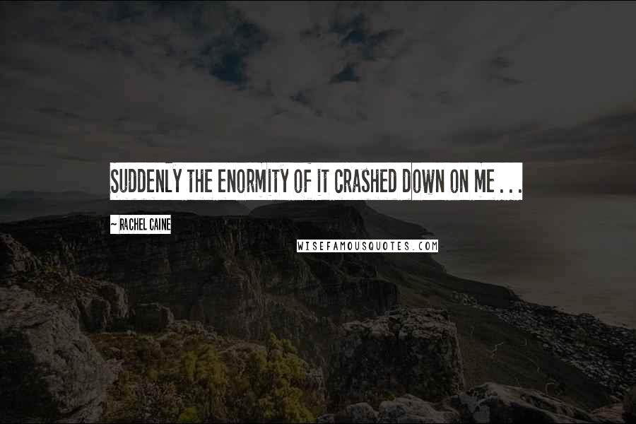 Rachel Caine Quotes: Suddenly the enormity of it crashed down on me . . .