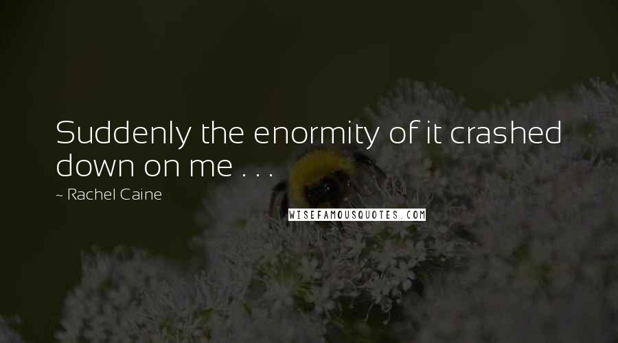 Rachel Caine Quotes: Suddenly the enormity of it crashed down on me . . .