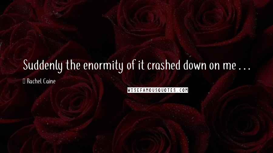 Rachel Caine Quotes: Suddenly the enormity of it crashed down on me . . .