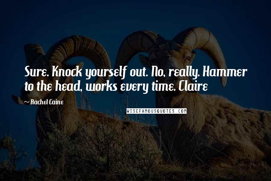 Rachel Caine Quotes: Sure. Knock yourself out. No, really. Hammer to the head, works every time. Claire