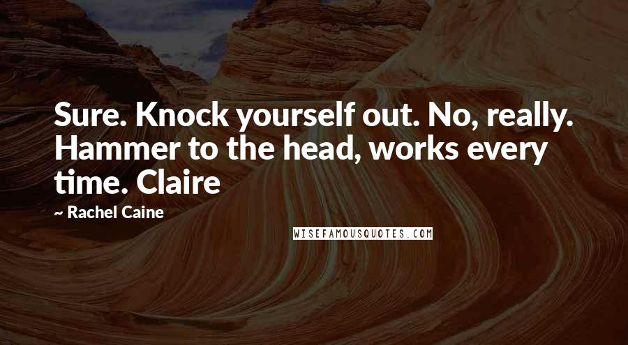 Rachel Caine Quotes: Sure. Knock yourself out. No, really. Hammer to the head, works every time. Claire