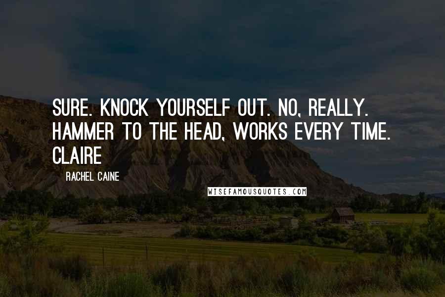 Rachel Caine Quotes: Sure. Knock yourself out. No, really. Hammer to the head, works every time. Claire