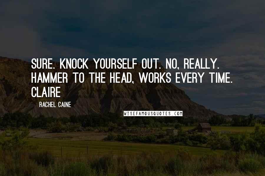 Rachel Caine Quotes: Sure. Knock yourself out. No, really. Hammer to the head, works every time. Claire