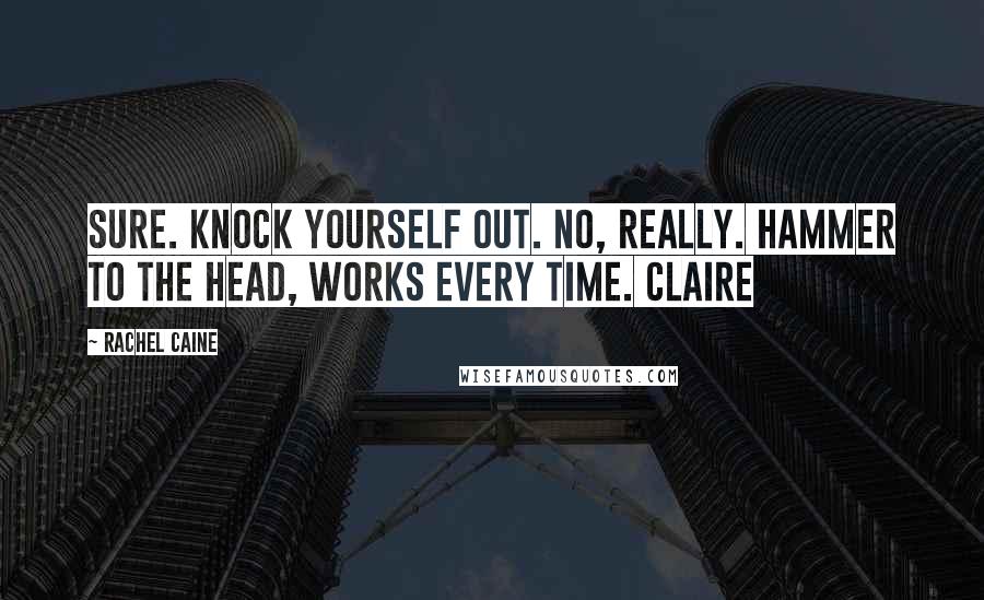 Rachel Caine Quotes: Sure. Knock yourself out. No, really. Hammer to the head, works every time. Claire