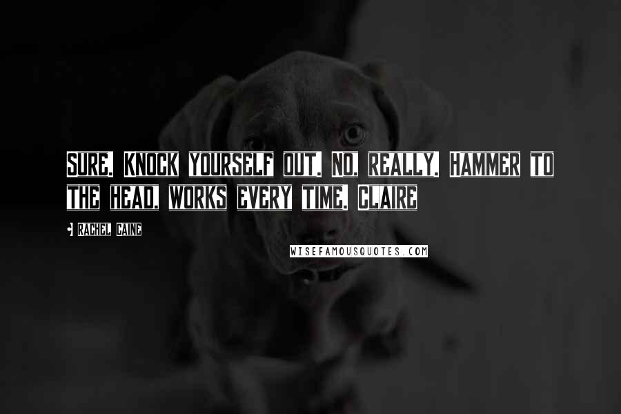 Rachel Caine Quotes: Sure. Knock yourself out. No, really. Hammer to the head, works every time. Claire