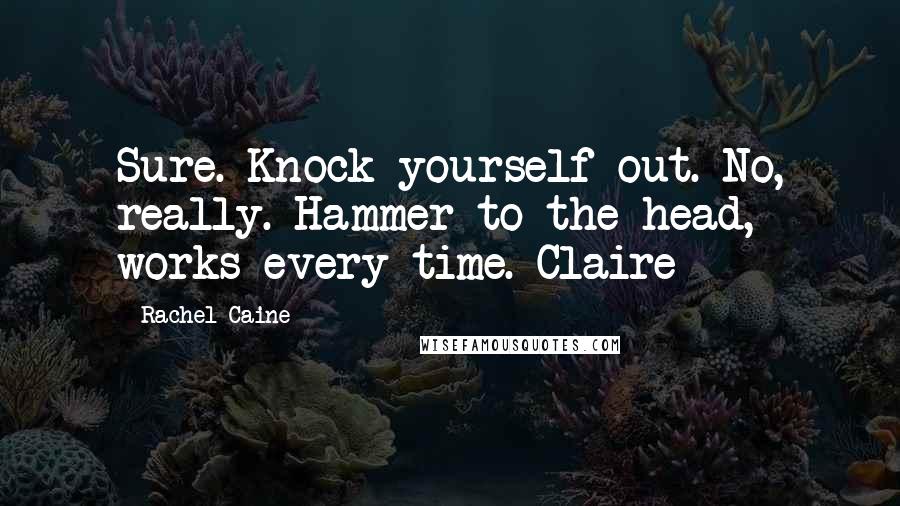 Rachel Caine Quotes: Sure. Knock yourself out. No, really. Hammer to the head, works every time. Claire