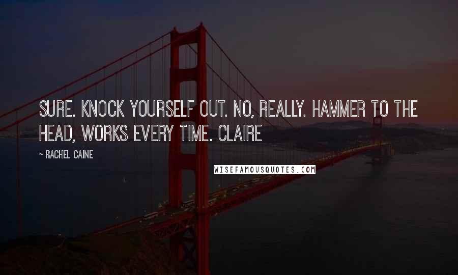 Rachel Caine Quotes: Sure. Knock yourself out. No, really. Hammer to the head, works every time. Claire