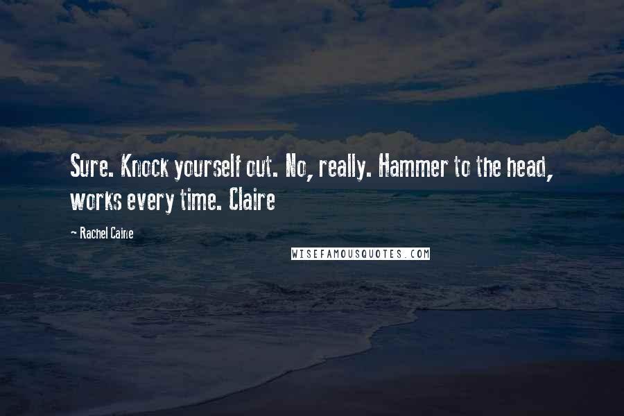 Rachel Caine Quotes: Sure. Knock yourself out. No, really. Hammer to the head, works every time. Claire