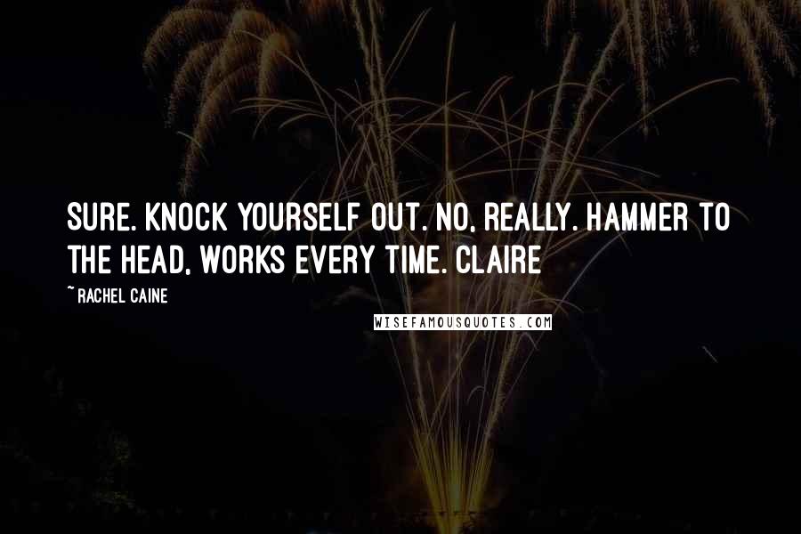 Rachel Caine Quotes: Sure. Knock yourself out. No, really. Hammer to the head, works every time. Claire