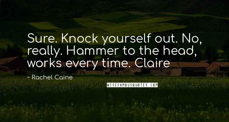 Rachel Caine Quotes: Sure. Knock yourself out. No, really. Hammer to the head, works every time. Claire