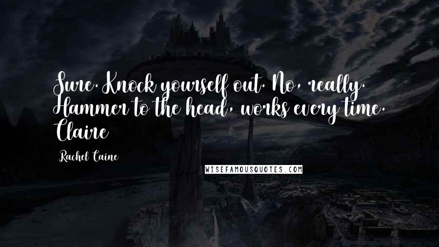 Rachel Caine Quotes: Sure. Knock yourself out. No, really. Hammer to the head, works every time. Claire